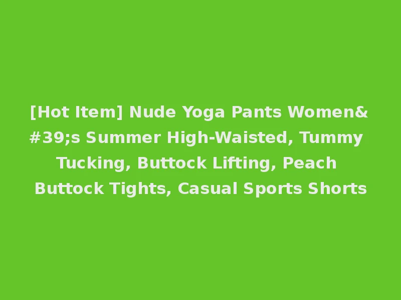 [Hot Item] Nude Yoga Pants Women's Summer High-Waisted, Tummy Tucking, Buttock Lifting, Peach Buttock Tights, Casual Sports Shorts