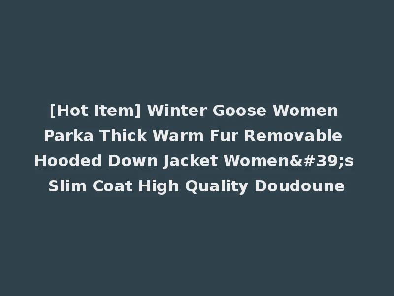 [Hot Item] Winter Goose Women Parka Thick Warm Fur Removable Hooded Down Jacket Women's Slim Coat High Quality Doudoune