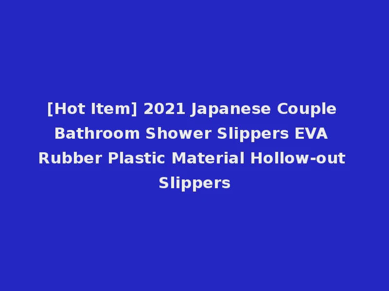 [Hot Item] 2021 Japanese Couple Bathroom Shower Slippers EVA Rubber Plastic Material Hollow-out Slippers