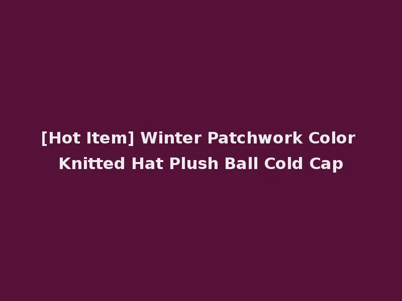 [Hot Item] Winter Patchwork Color Knitted Hat Plush Ball Cold Cap