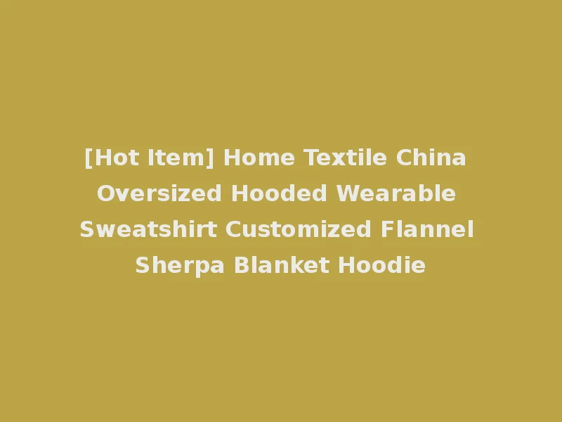 [Hot Item] Home Textile China Oversized Hooded Wearable Sweatshirt Customized Flannel Sherpa Blanket Hoodie