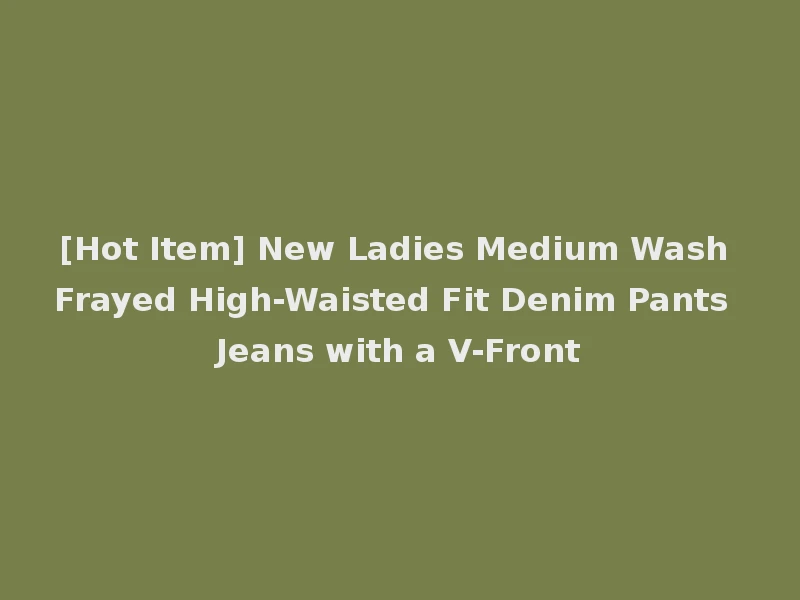 [Hot Item] New Ladies Medium Wash Frayed High-Waisted Fit Denim Pants Jeans with a V-Front