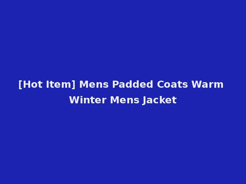 [Hot Item] Mens Padded Coats Warm Winter Mens Jacket