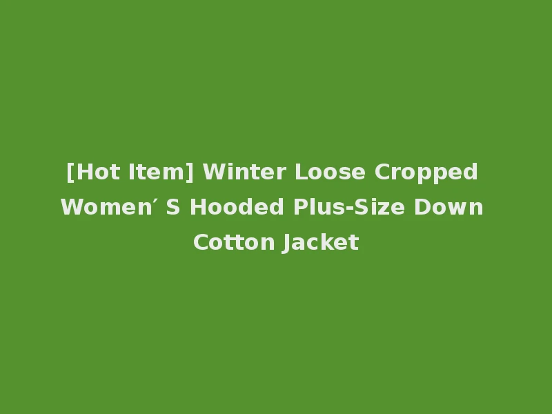[Hot Item] Winter Loose Cropped Women′ S Hooded Plus-Size Down Cotton Jacket