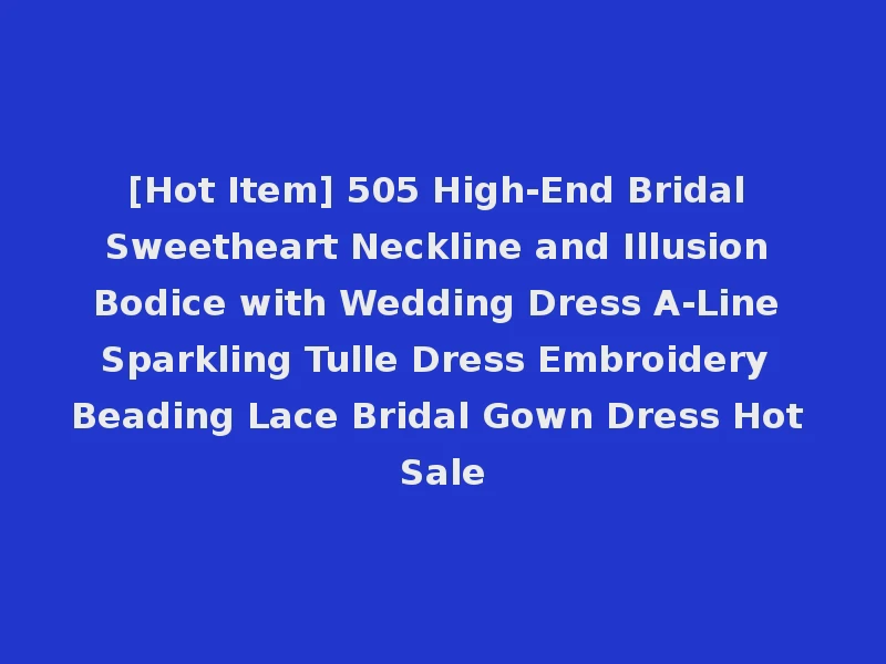 [Hot Item] 505 High-End Bridal Sweetheart Neckline and Illusion Bodice with Wedding Dress A-Line Sparkling Tulle Dress Embroidery Beading Lace Bridal Gown Dress Hot Sale