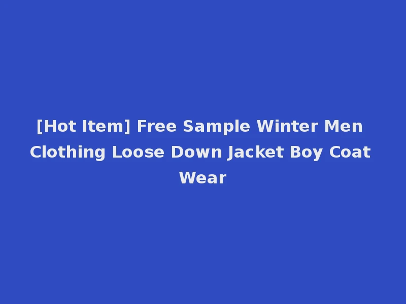 [Hot Item] Free Sample Winter Men Clothing Loose Down Jacket Boy Coat Wear