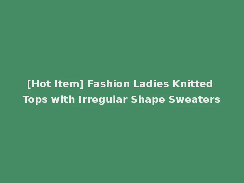 [Hot Item] Fashion Ladies Knitted Tops with Irregular Shape Sweaters