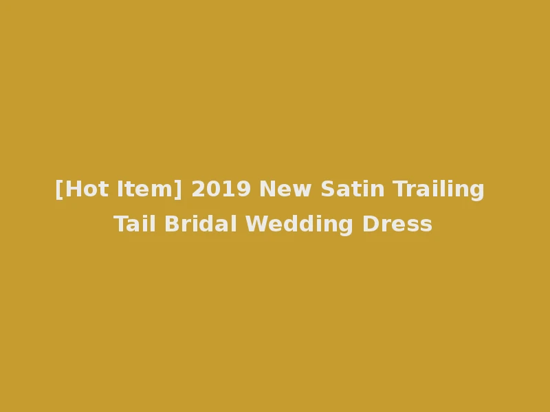 [Hot Item] 2019 New Satin Trailing Tail Bridal Wedding Dress