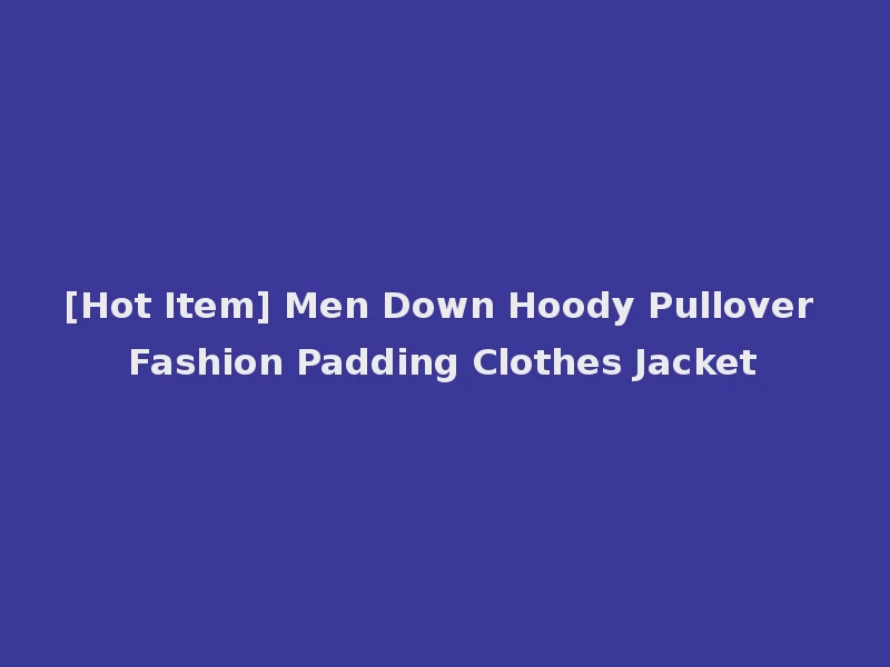 [Hot Item] Men Down Hoody Pullover Fashion Padding Clothes Jacket