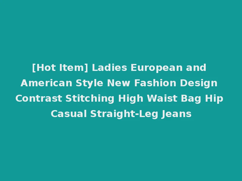 [Hot Item] Ladies European and American Style New Fashion Design Contrast Stitching High Waist Bag Hip Casual Straight-Leg Jeans
