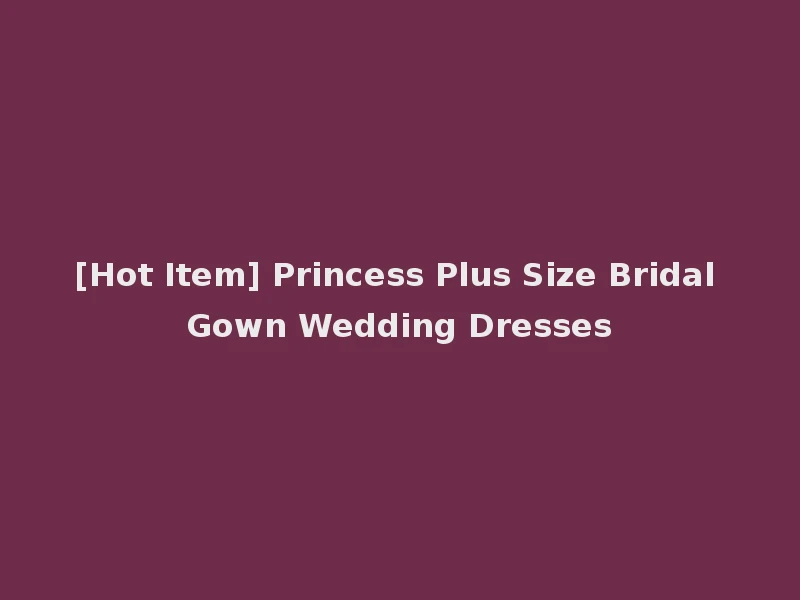 [Hot Item] Princess Plus Size Bridal Gown Wedding Dresses