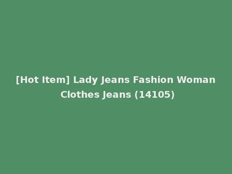 [Hot Item] Lady Jeans Fashion Woman Clothes Jeans (14105)