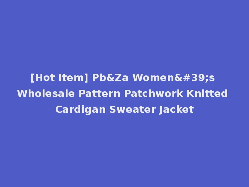 [Hot Item] Pb&Za Women's Wholesale Pattern Patchwork Knitted Cardigan Sweater Jacket