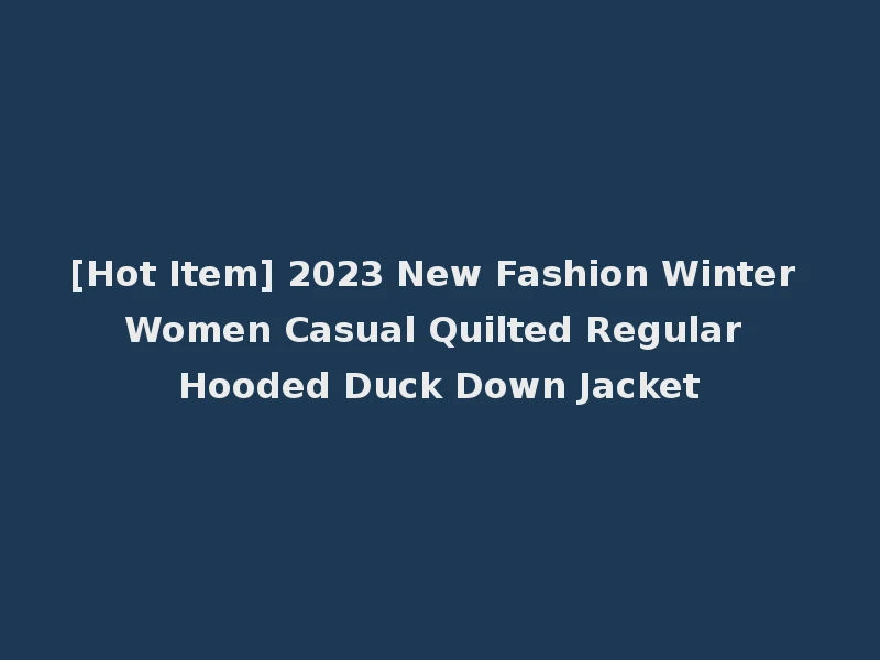 [Hot Item] 2023 New Fashion Winter Women Casual Quilted Regular Hooded Duck Down Jacket