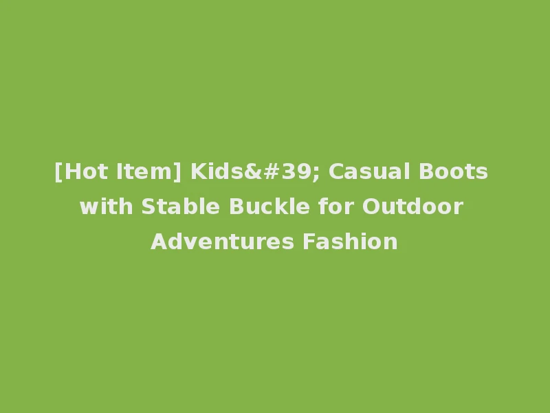 [Hot Item] Kids' Casual Boots with Stable Buckle for Outdoor Adventures Fashion