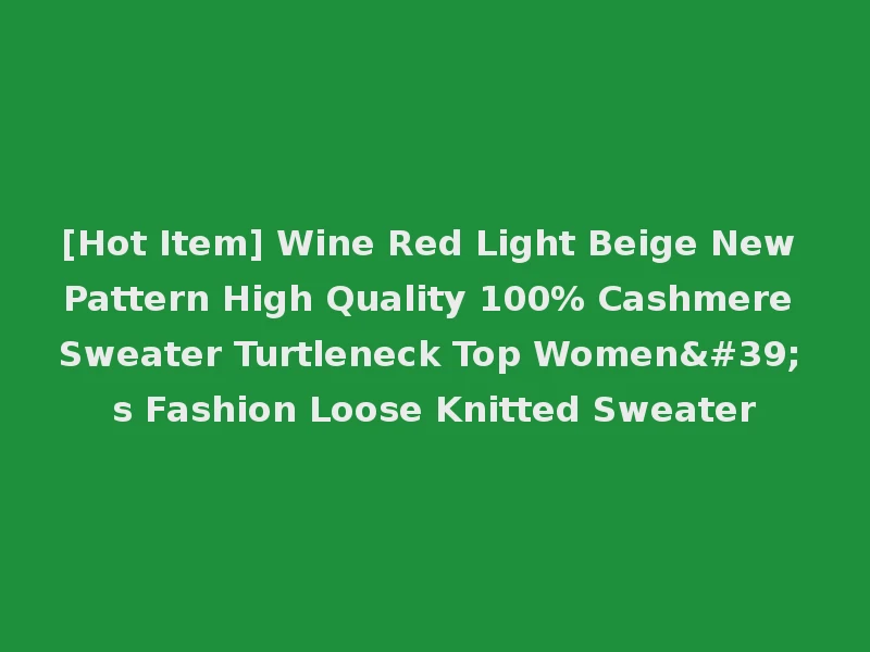 [Hot Item] Wine Red Light Beige New Pattern High Quality 100% Cashmere Sweater Turtleneck Top Women's Fashion Loose Knitted Sweater