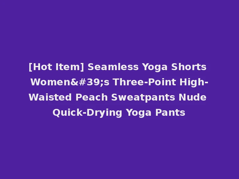 [Hot Item] Seamless Yoga Shorts Women's Three-Point High-Waisted Peach Sweatpants Nude Quick-Drying Yoga Pants