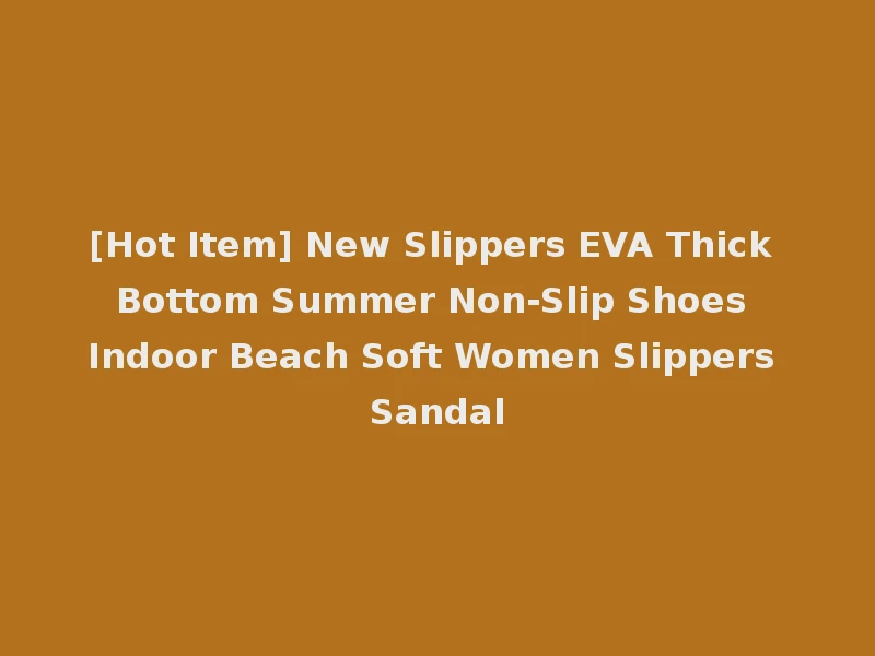 [Hot Item] New Slippers EVA Thick Bottom Summer Non-Slip Shoes Indoor Beach Soft Women Slippers Sandal