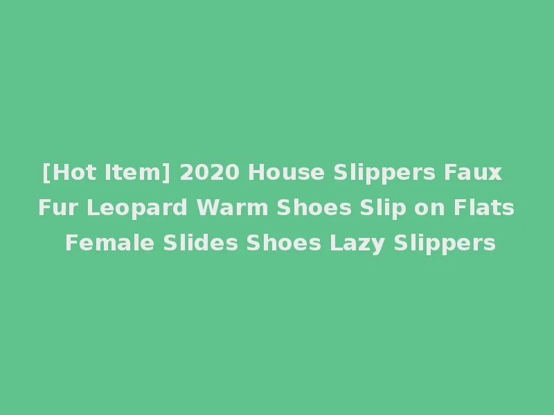 [Hot Item] 2020 House Slippers Faux Fur Leopard Warm Shoes Slip on Flats Female Slides Shoes Lazy Slippers