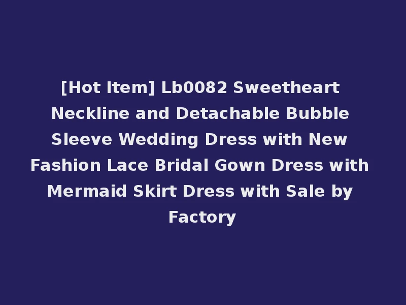 [Hot Item] Lb0082 Sweetheart Neckline and Detachable Bubble Sleeve Wedding Dress with New Fashion Lace Bridal Gown Dress with Mermaid Skirt Dress with Sale by Factory