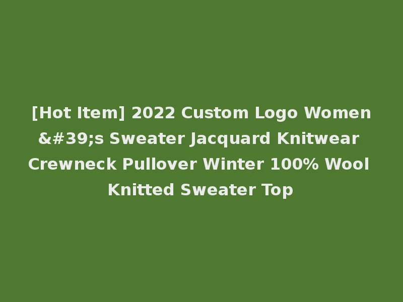 [Hot Item] 2022 Custom Logo Women's Sweater Jacquard Knitwear Crewneck Pullover Winter 100% Wool Knitted Sweater Top