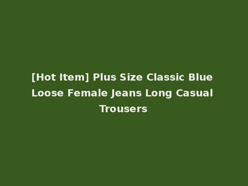 [Hot Item] Plus Size Classic Blue Loose Female Jeans Long Casual Trousers