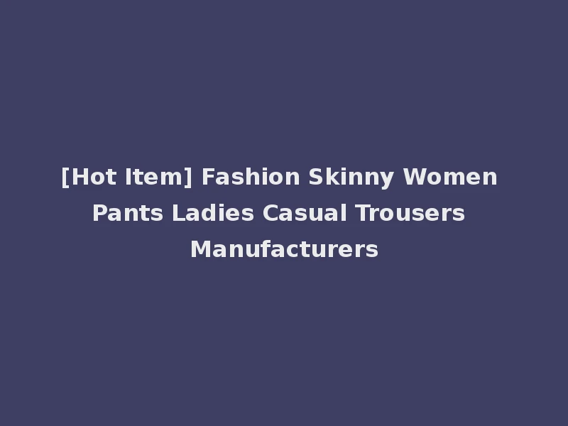 [Hot Item] Fashion Skinny Women Pants Ladies Casual Trousers Manufacturers
