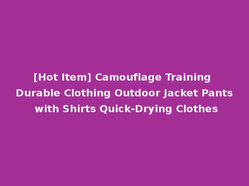 [Hot Item] Camouflage Training Durable Clothing Outdoor Jacket Pants with Shirts Quick-Drying Clothes