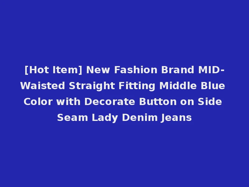[Hot Item] New Fashion Brand MID-Waisted Straight Fitting Middle Blue Color with Decorate Button on Side Seam Lady Denim Jeans