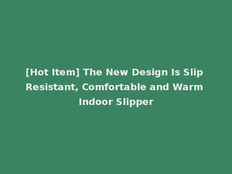 [Hot Item] The New Design Is Slip Resistant, Comfortable and Warm Indoor Slipper