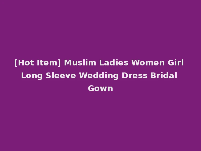 [Hot Item] Muslim Ladies Women Girl Long Sleeve Wedding Dress Bridal Gown