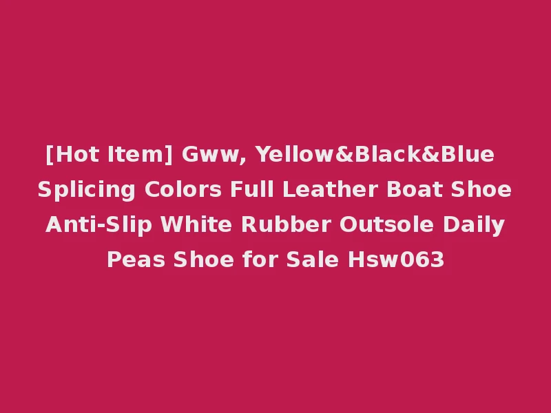 [Hot Item] Gww, Yellow&Black&Blue Splicing Colors Full Leather Boat Shoe Anti-Slip White Rubber Outsole Daily Peas Shoe for Sale Hsw063