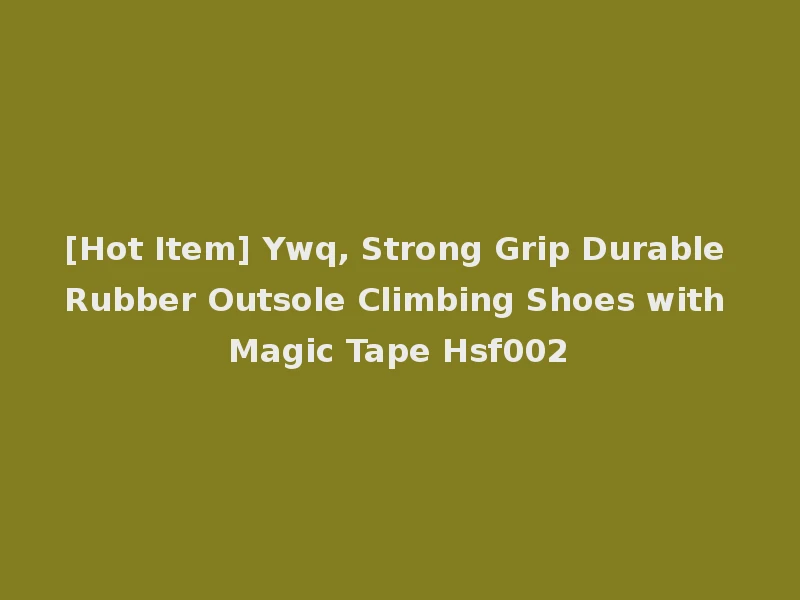 [Hot Item] Ywq, Strong Grip Durable Rubber Outsole Climbing Shoes with Magic Tape Hsf002