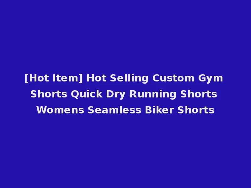 [Hot Item] Hot Selling Custom Gym Shorts Quick Dry Running Shorts Womens Seamless Biker Shorts