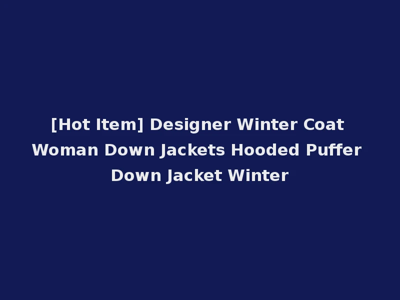 [Hot Item] Designer Winter Coat Woman Down Jackets Hooded Puffer Down Jacket Winter