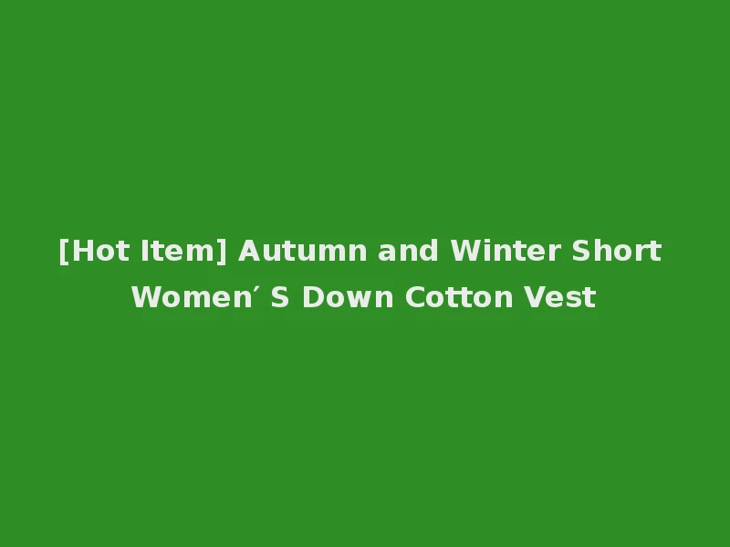 [Hot Item] Autumn and Winter Short Women′ S Down Cotton Vest