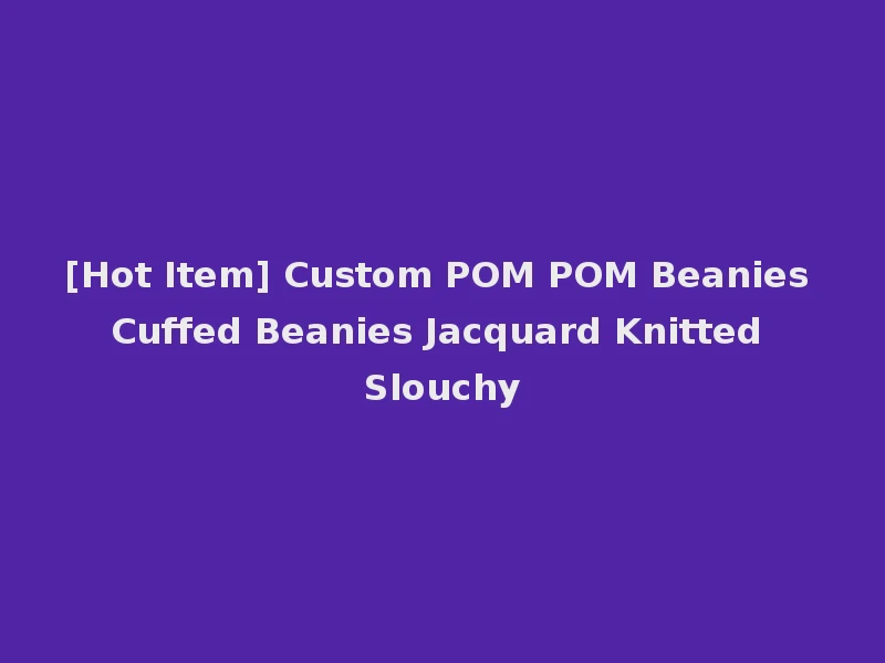 [Hot Item] Custom POM POM Beanies Cuffed Beanies Jacquard Knitted Slouchy