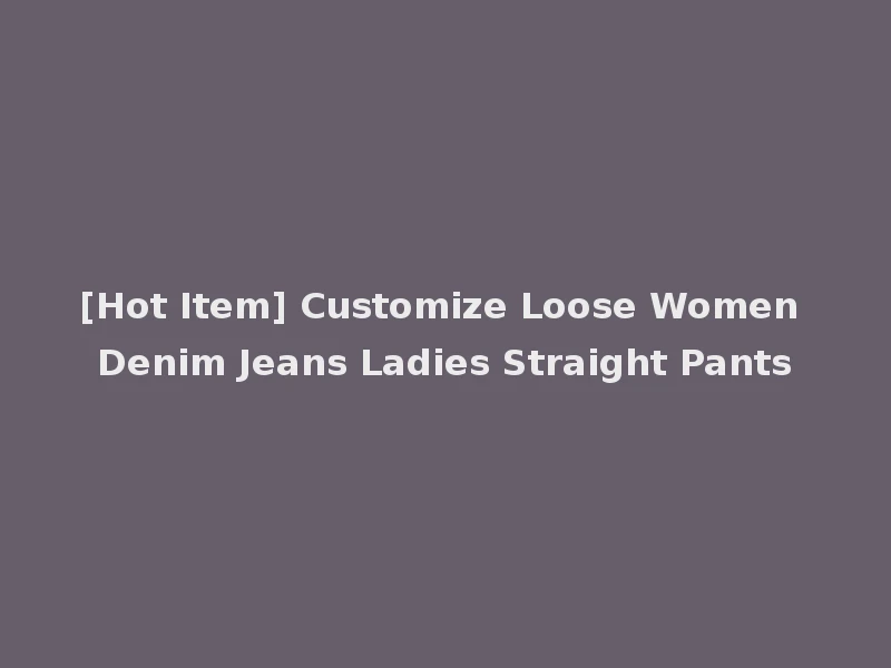 [Hot Item] Customize Loose Women Denim Jeans Ladies Straight Pants