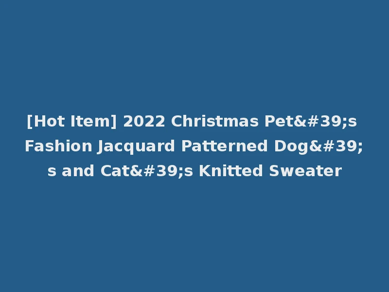 [Hot Item] 2022 Christmas Pet's Fashion Jacquard Patterned Dog's and Cat's Knitted Sweater