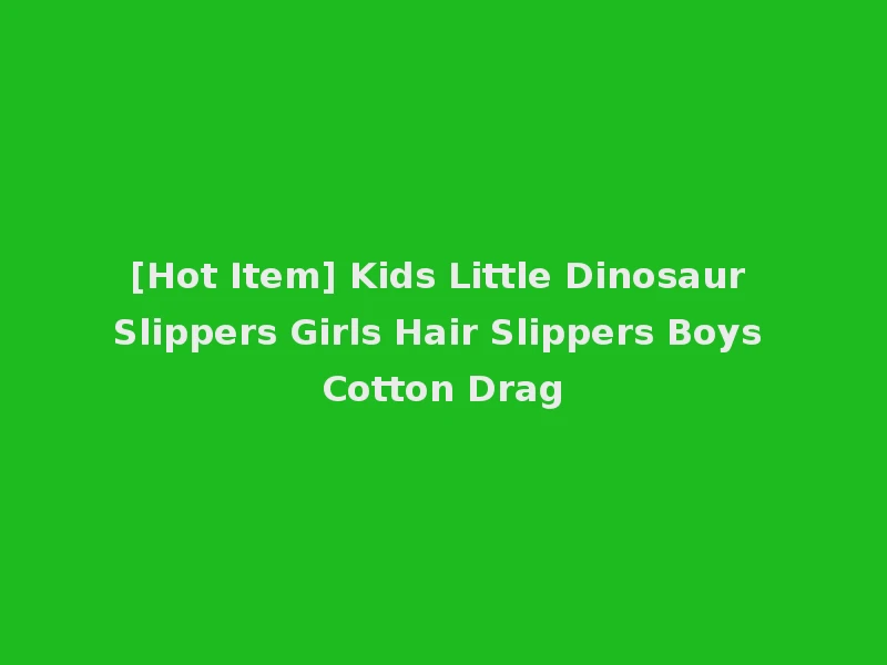 [Hot Item] Kids Little Dinosaur Slippers Girls Hair Slippers Boys Cotton Drag