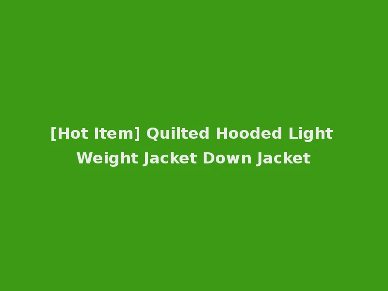 [Hot Item] Quilted Hooded Light Weight Jacket Down Jacket