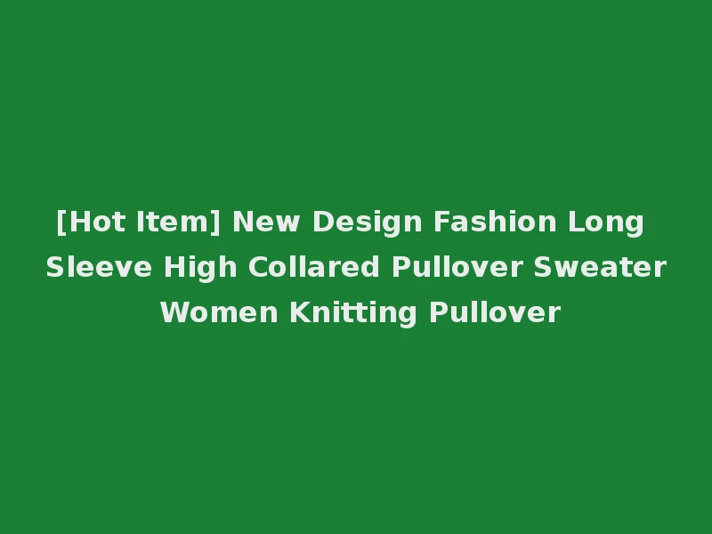 [Hot Item] New Design Fashion Long Sleeve High Collared Pullover Sweater Women Knitting Pullover
