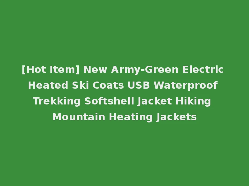 [Hot Item] New Army-Green Electric Heated Ski Coats USB Waterproof Trekking Softshell Jacket Hiking Mountain Heating Jackets