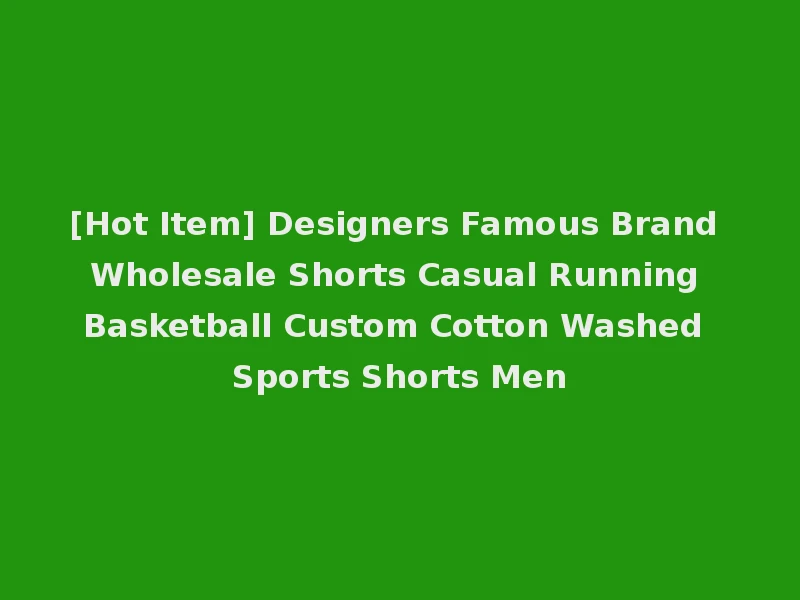 [Hot Item] Designers Famous Brand Wholesale Shorts Casual Running Basketball Custom Cotton Washed Sports Shorts Men