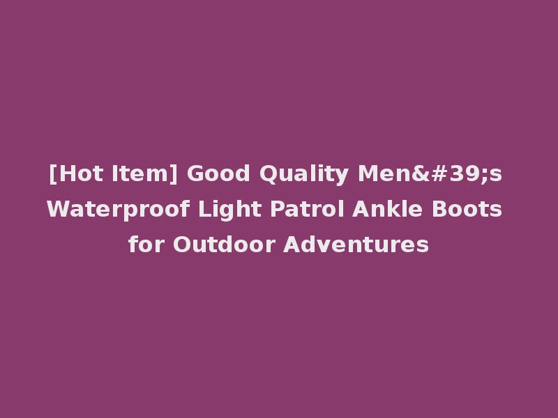 [Hot Item] Good Quality Men's Waterproof Light Patrol Ankle Boots for Outdoor Adventures
