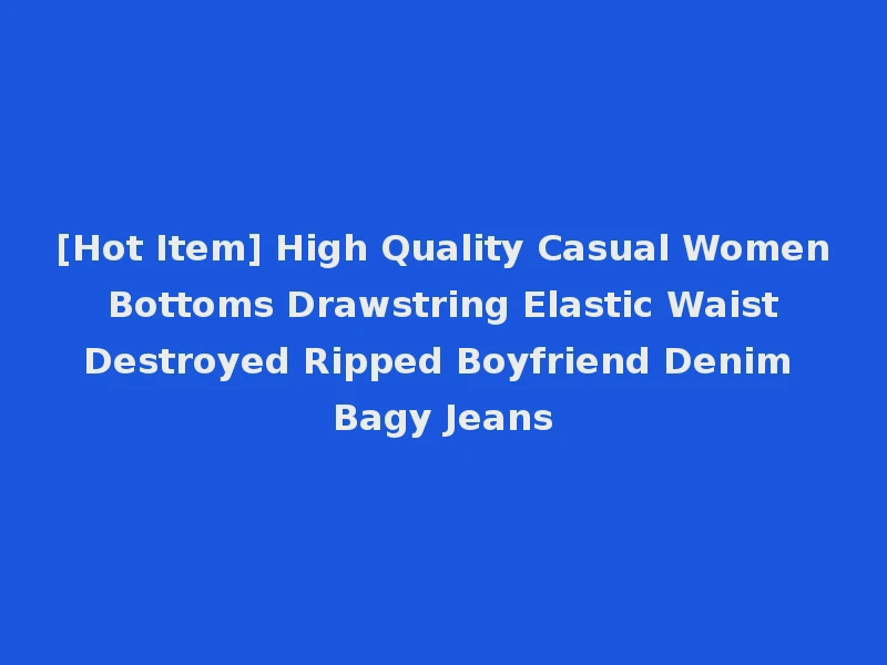 [Hot Item] High Quality Casual Women Bottoms Drawstring Elastic Waist Destroyed Ripped Boyfriend Denim Bagy Jeans