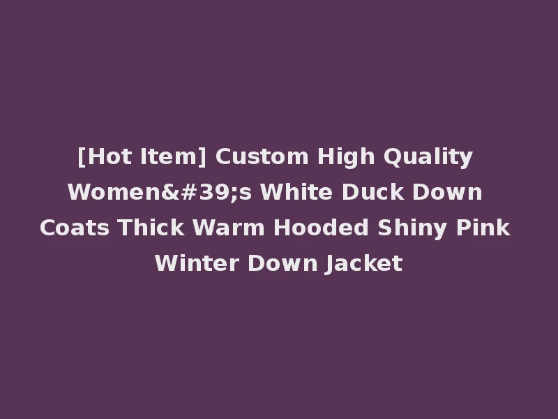 [Hot Item] Custom High Quality Women's White Duck Down Coats Thick Warm Hooded Shiny Pink Winter Down Jacket