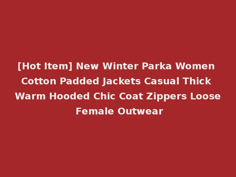 [Hot Item] New Winter Parka Women Cotton Padded Jackets Casual Thick Warm Hooded Chic Coat Zippers Loose Female Outwear