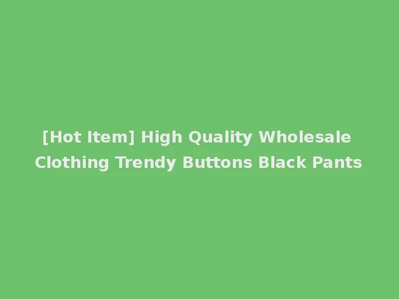 [Hot Item] High Quality Wholesale Clothing Trendy Buttons Black Pants