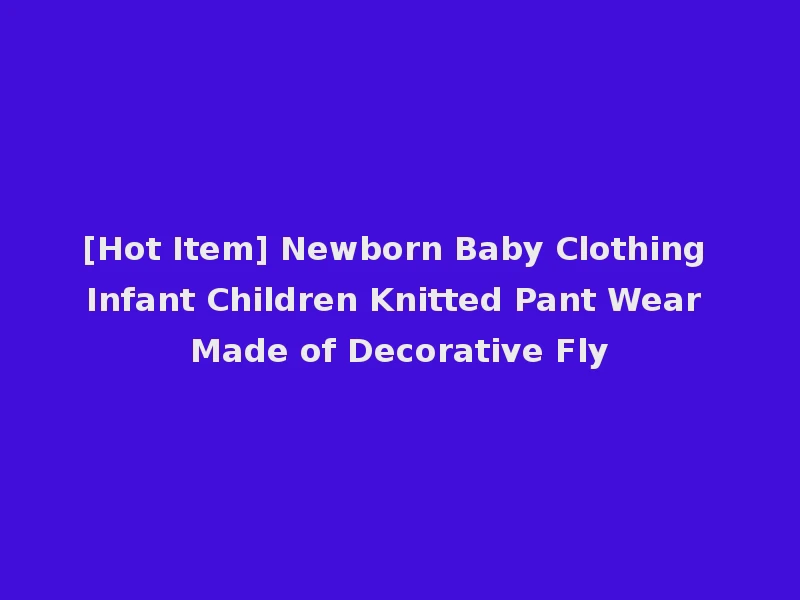 [Hot Item] Newborn Baby Clothing Infant Children Knitted Pant Wear Made of Decorative Fly